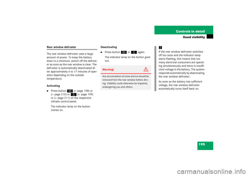MERCEDES-BENZ E WAGON 2005 S211 Owners Manual 195 Controls in detail
Good visibility
Rear window defroster
The rear window defroster uses a large 
amount of power. To keep the battery 
drain to a minimum, switch off the defrost-
er as soon as the