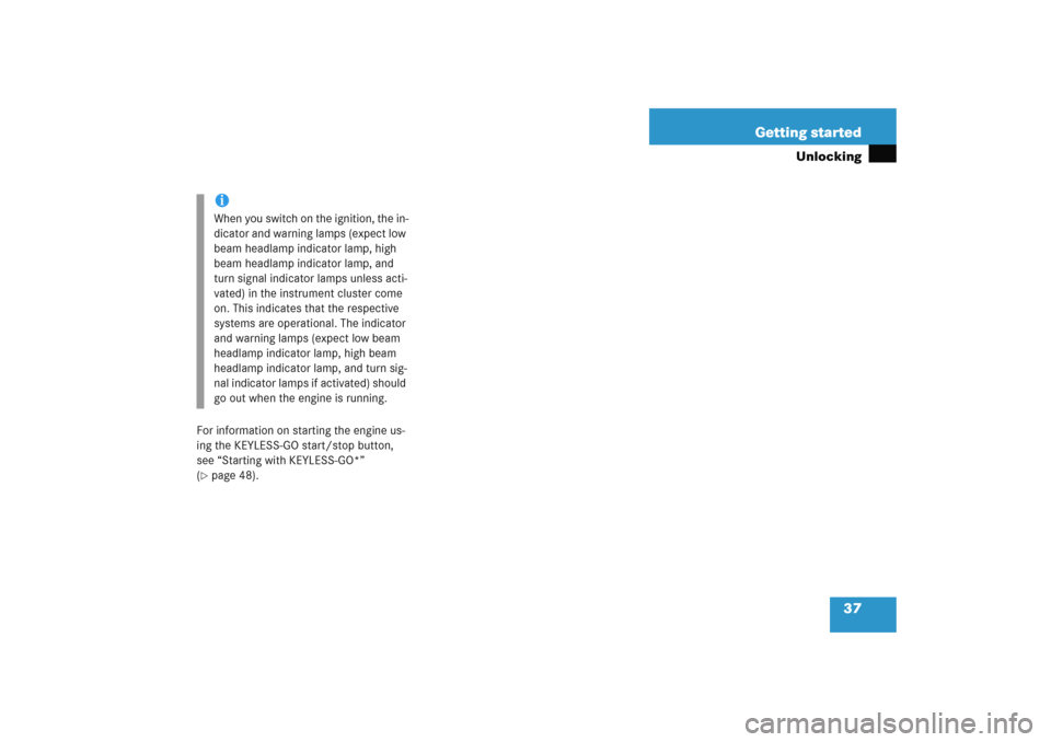 MERCEDES-BENZ E WAGON 2005 S211 Owners Manual 37 Getting started
Unlocking
For information on starting the engine us-
ing the KEYLESS-GO start/stop button, 
see “Starting with KEYLESS-GO*” 
(page 48).iWhen you switch on the ignition, the in-