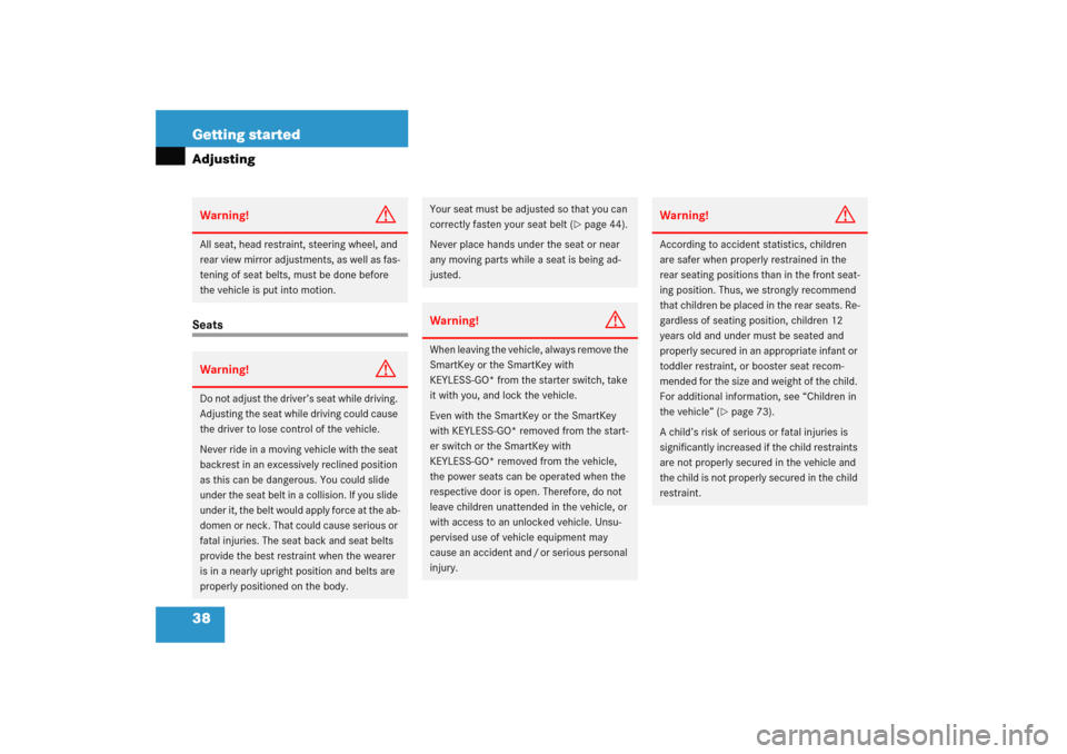 MERCEDES-BENZ E WAGON 2005 S211 Owners Manual 38 Getting startedAdjustingSeatsWarning!
G
All seat, head restraint, steering wheel, and 
rear view mirror adjustments, as well as fas-
tening of seat belts, must be done before 
the vehicle is put in