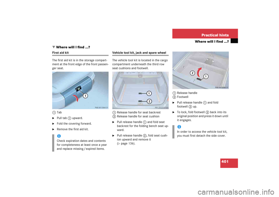 MERCEDES-BENZ E WAGON 2005 S211 Owners Manual 401 Practical hints
Where will I find ...?
Where will I find ...?
First aid kit
The first aid kit is in the storage compart-
ment at the front edge of the front passen-
ger seat.
1Tab
Pull tab1 upwa