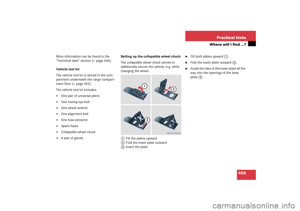 MERCEDES-BENZ E WAGON 2005 S211 Owners Manual 403 Practical hints
Where will I find ...?
More information can be found in the 
“Technical data” section (
page 446).
Vehicle tool kit
The vehicle tool kit is stored in the com-
partment underne