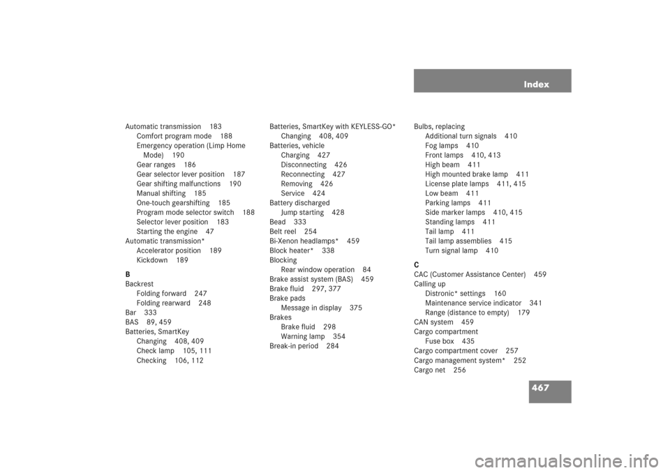 MERCEDES-BENZ E WAGON 2005 S211 Owners Manual 467 Index
Automatic transmission 183
Comfort program mode 188
Emergency operation (Limp Home 
Mode) 190
Gear ranges 186
Gear selector lever position 187
Gear shifting malfunctions 190
Manual shifting 