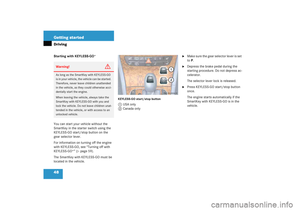 MERCEDES-BENZ E WAGON 2005 S211 Owners Manual 48 Getting startedDrivingStarting with KEYLESS-GO*
You can start your vehicle without the 
SmartKey in the starter switch using the 
KEYLESS-GO start/stop button on the 
gear selector lever.
For infor