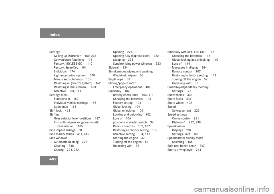 MERCEDES-BENZ E WAGON 2005 S211 Owners Manual 482 IndexSettings
Calling up Distronic* 160, 235
Convenience functions 175
Factory, KEYLESS-GO* 110
Factory, SmartKey 104
Individual 176
Lighting (control system) 170
Menus and submenus 155
Resetting 