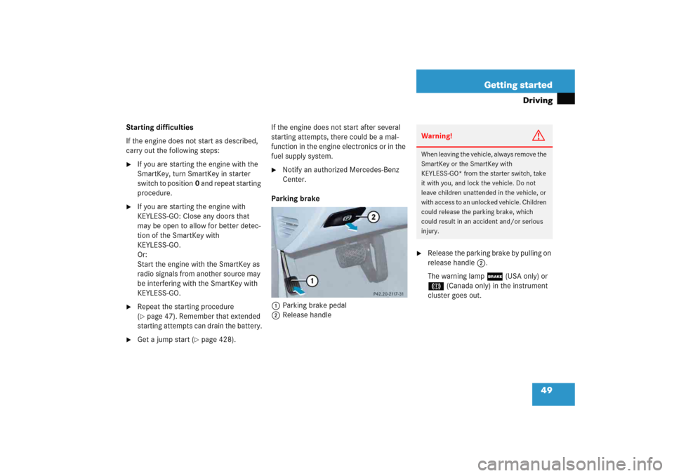 MERCEDES-BENZ E WAGON 2005 S211 Owners Manual 49 Getting started
Driving
Starting difficulties
If the engine does not start as described, 
carry out the following steps:
If you are starting the engine with the 
SmartKey, turn SmartKey in starter