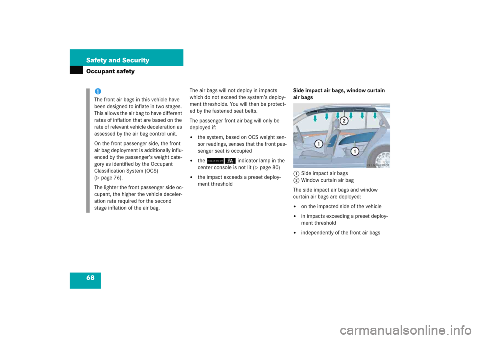 MERCEDES-BENZ E WAGON 2005 S211 User Guide 68 Safety and SecurityOccupant safety
The air bags will not deploy in impacts 
which do not exceed the system’s deploy-
ment thresholds. You will then be protect-
ed by the fastened seat belts.
The 