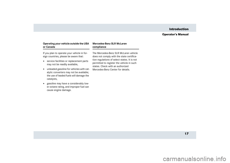 MERCEDES-BENZ SLR 2006 R199 User Guide 17 Introduction
Operator’s Manual
Operating your vehicle outside the USA or Canada
If you plan to operate your vehicle in for-
eign countries, please be aware that:
service facilities or replacemen