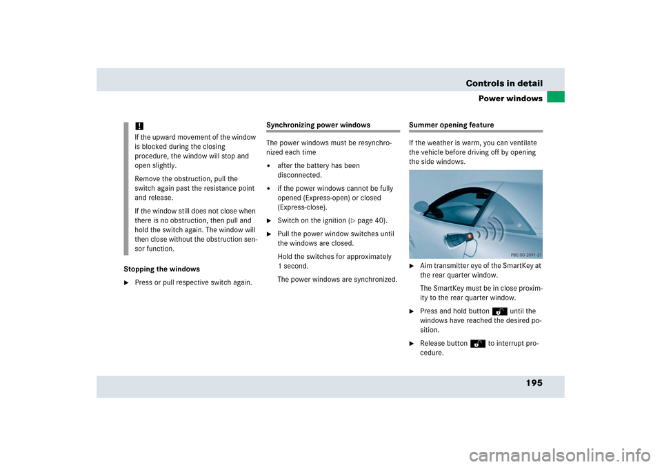 MERCEDES-BENZ SLR 2006 R199 Owners Manual 195 Controls in detail
Power windows
Stopping the windows
Press or pull respective switch again.
Synchronizing power windows
The power windows must be resynchro-
nized each time
after the battery ha