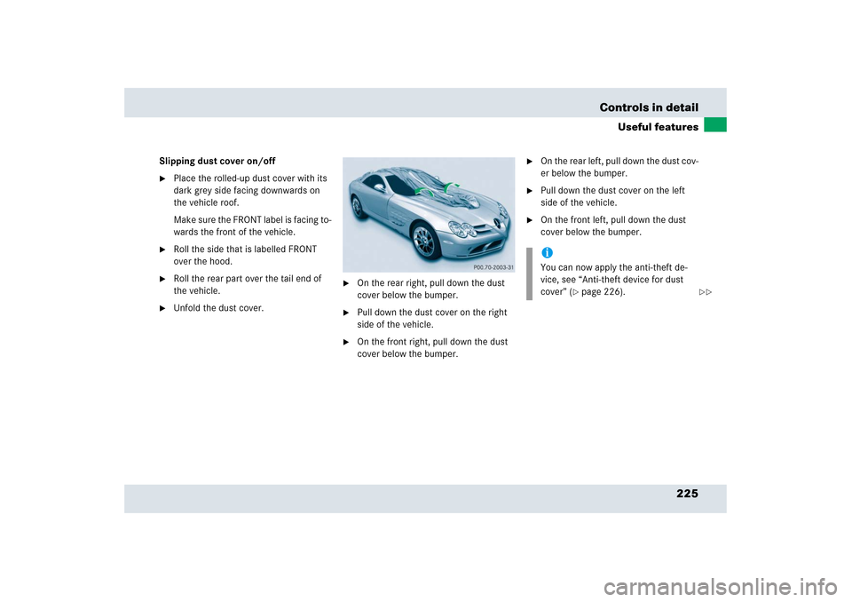 MERCEDES-BENZ SLR 2006 R199 Owners Manual 225 Controls in detail
Useful features
Slipping dust cover on/off
Place the rolled-up dust cover with its 
dark grey side facing downwards on 
the vehicle roof.
Make sure the FRONT label is facing to