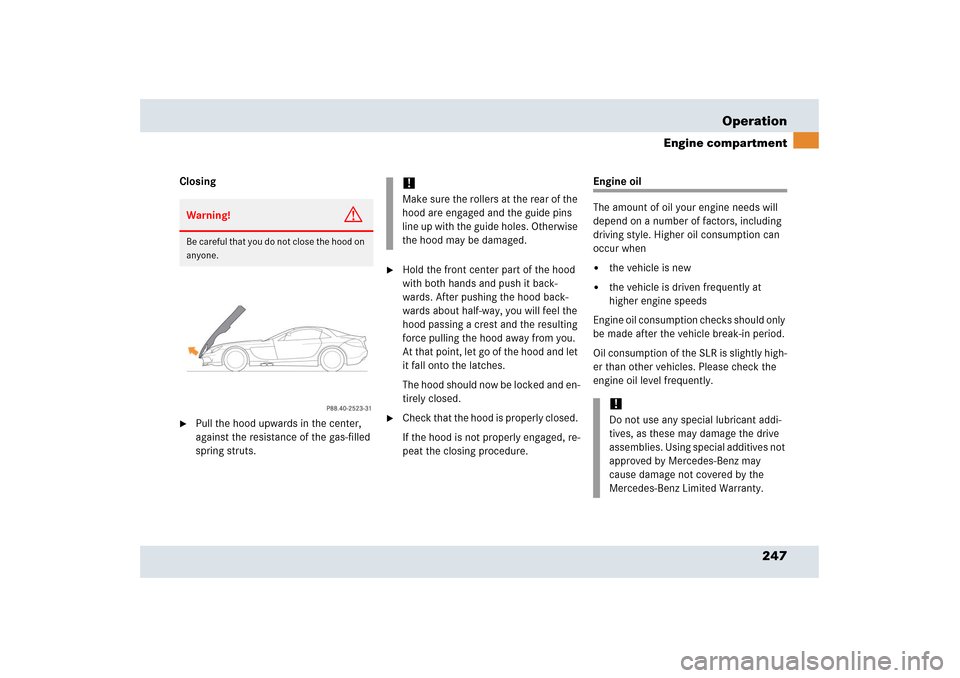 MERCEDES-BENZ SLR 2006 R199 Owners Manual 247 Operation
Engine compartment
Closing
Pull the hood upwards in the center, 
against the resistance of the gas-filled 
spring struts.

Hold the front center part of the hood 
with both hands and p