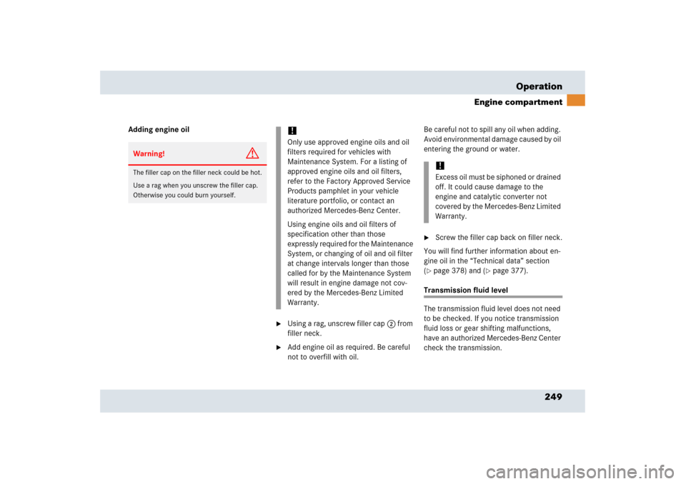 MERCEDES-BENZ SLR 2006 R199 Owners Manual 249 Operation
Engine compartment
Adding engine oil

Using a rag, unscrew filler cap2 from 
filler neck.

Add engine oil as required. Be careful 
not to overfill with oil.Be careful not to spill any 