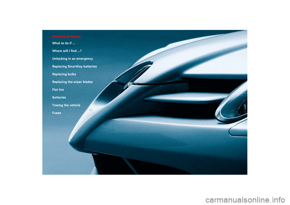 MERCEDES-BENZ SLR 2006 R199 Owners Manual Practical hintsWhat to do if ...
Where will I find ...?
Unlocking in an emergency
Replacing SmartKey batteries
Replacing bulbs
Replacing the wiper blades
Flat tire
Batteries
Towing the vehicle
Fuses 