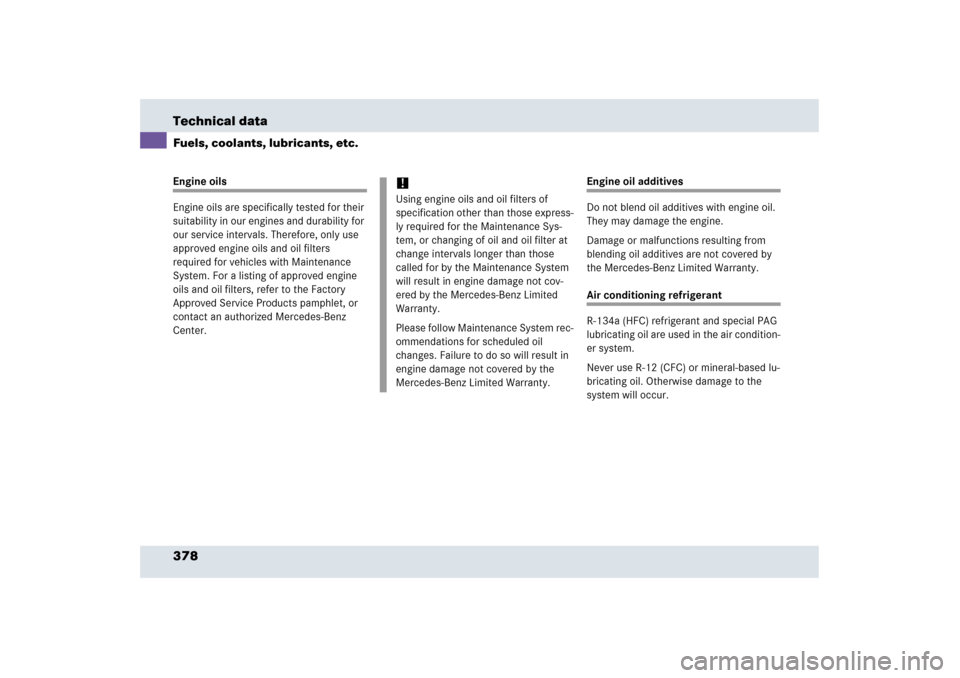 MERCEDES-BENZ SLR 2006 R199 Owners Manual 378 Technical dataFuels, coolants, lubricants, etc.Engine oils
Engine oils are specifically tested for their 
suitability in our engines and durability for 
our service intervals. Therefore, only use 