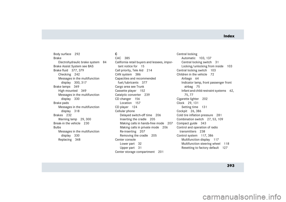 MERCEDES-BENZ SLR 2006 R199 Owners Manual 393 Index
Body surface 292
Brake
Electrohydraulic brake system 84
Brake Assist System see BAS
Brake fluid 377, 379
Checking 242
Messages in the multifunction 
display 300, 317
Brake lamps 349
High mou