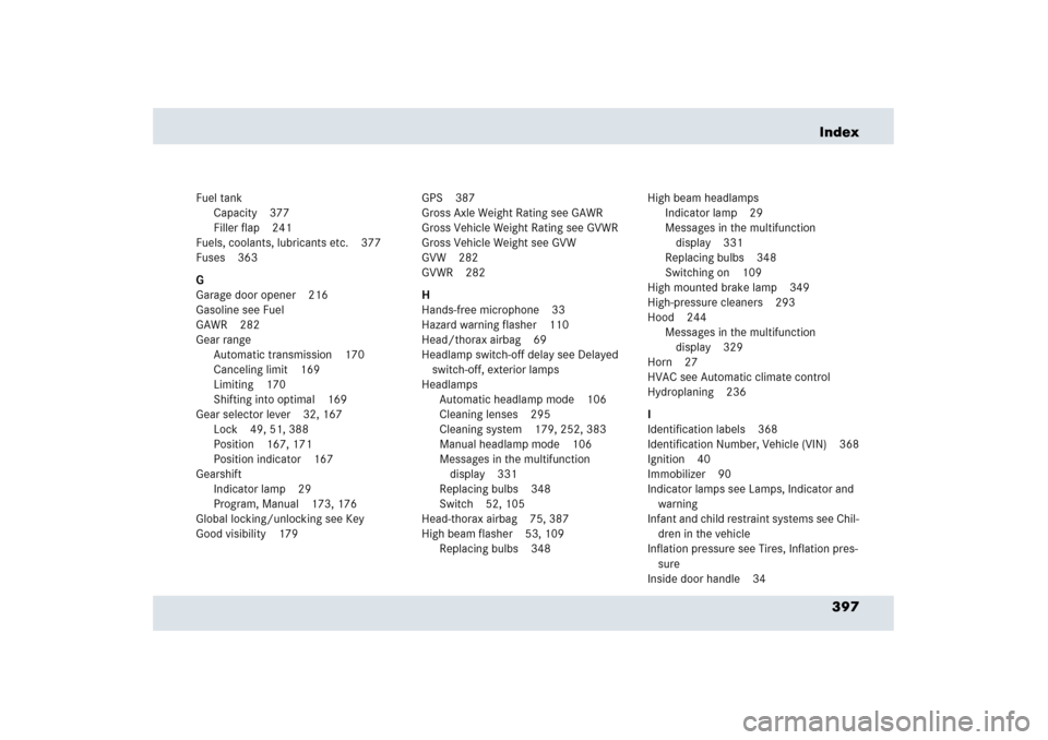 MERCEDES-BENZ SLR 2006 R199 Owners Manual 397 Index
Fuel tank
Capacity 377
Filler flap 241
Fuels, coolants, lubricants etc. 377
Fuses 363
G
Garage door opener 216
Gasoline see Fuel
GAWR 282
Gear range
Automatic transmission 170
Canceling limi