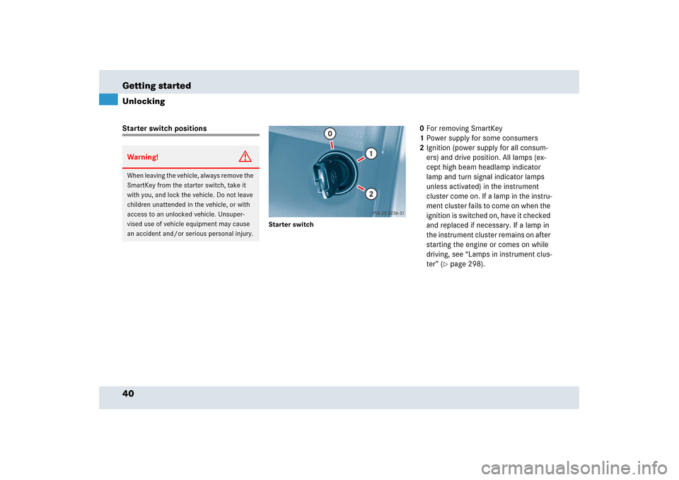 MERCEDES-BENZ SLR 2006 R199 Owners Manual 40 Getting startedUnlockingStarter switch positions
Starter switch
0For removing SmartKey
1Power supply for some consumers 
2Ignition (power supply for all consum-
ers) and drive position. All lamps (