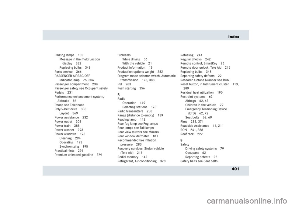 MERCEDES-BENZ SLR 2006 R199 Owners Manual 401 Index
Parking lamps 105
Message in the multifunction 
display 332
Replacing bulbs 348
Parts service 366
PASSENGER AIRBAG OFF
Indicator lamp 75, 306
Passenger compartment 238
Passenger safety see O