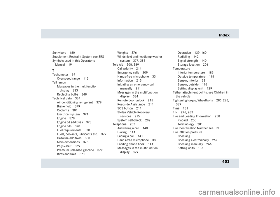 MERCEDES-BENZ SLR 2006 R199 Owners Manual 403 Index
Sun visors 180
Supplement Restraint System see SRS
Symbols used in this Operator’s 
Manual 19
T
Tachometer 29
Overspeed range 115
Tail lamps
Messages in the multifunction 
display 333
Repl