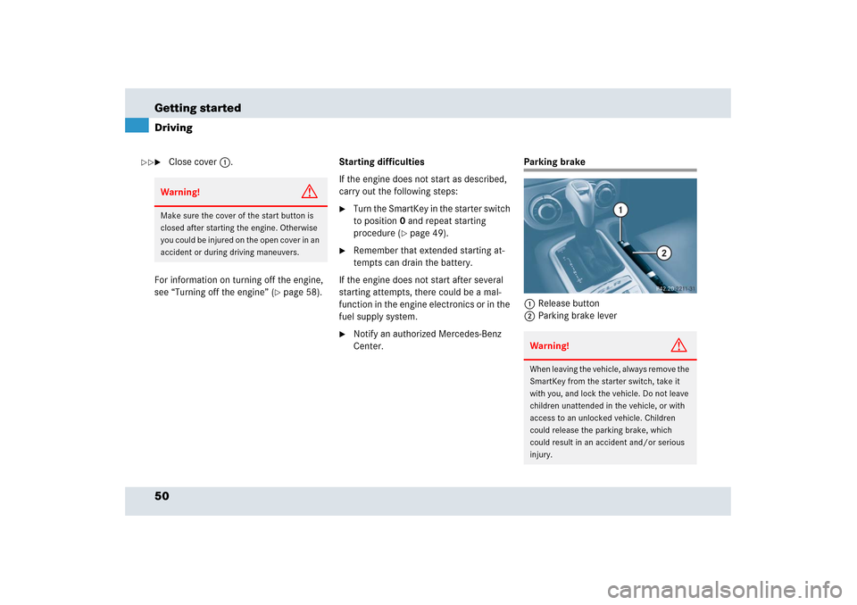 MERCEDES-BENZ SLR 2006 R199 Workshop Manual 50 Getting startedDriving
Close cover1.
For information on turning off the engine, 
see “Turning off the engine” (
page 58).Starting difficulties
If the engine does not start as described, 
carr