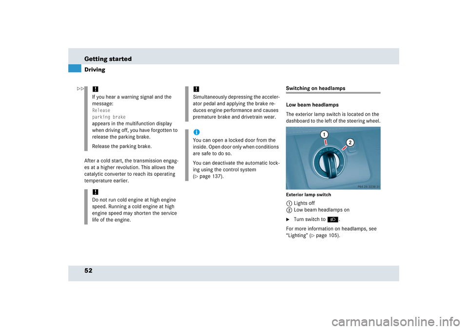 MERCEDES-BENZ SLR 2006 R199 Owners Manual 52 Getting startedDrivingAfter a cold start, the transmission engag-
es at a higher revolution. This allows the 
catalytic converter to reach its operating 
temperature earlier.
Switching on headlamps