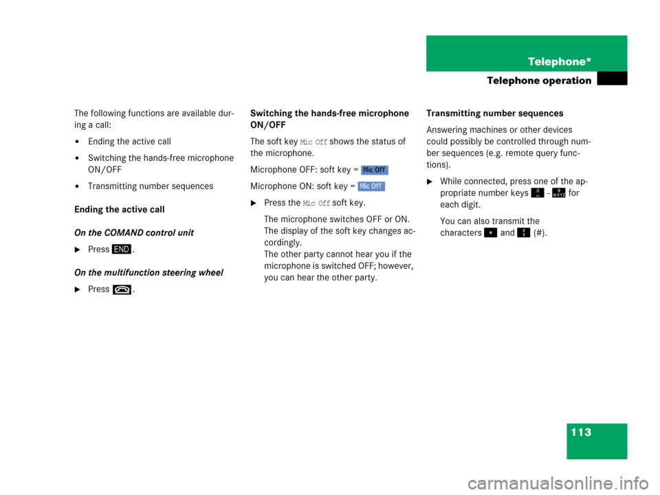 MERCEDES-BENZ SLK-Class 2006 R171 Comand Manual 113 Telephone*
Telephone operation
The following functions are available dur-
ing a call:
Ending the active call
Switching the hands-free microphone 
ON/OFF
Transmitting number sequences
Ending the