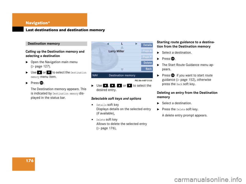 MERCEDES-BENZ SLK-Class 2006 R171 Comand Manual 176 Navigation*
Last destinations and destination memory
Calling up the Destination memory and 
selecting a destination
Open the Navigation main menu 
(
page 127).
Use  or  to select the Dest