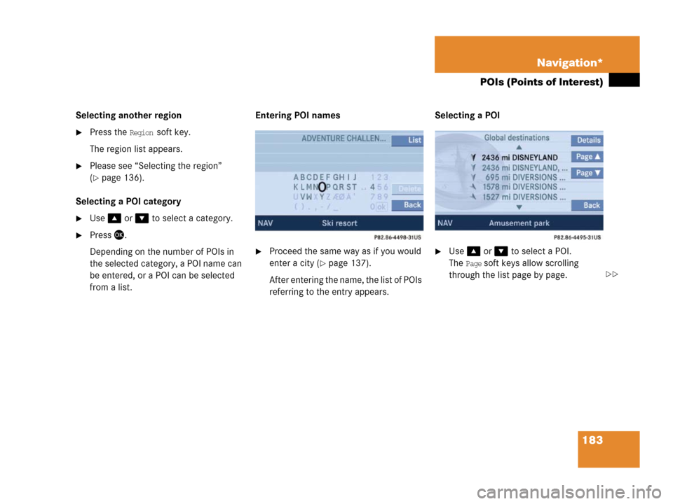 MERCEDES-BENZ SLK-Class 2006 R171 Comand Manual 183 Navigation*
POIs (Points of Interest)
Selecting another region 
Press the Region soft key.
The region list appears. 
Please see “Selecting the region” 
(
page 136).
Selecting a POI category
