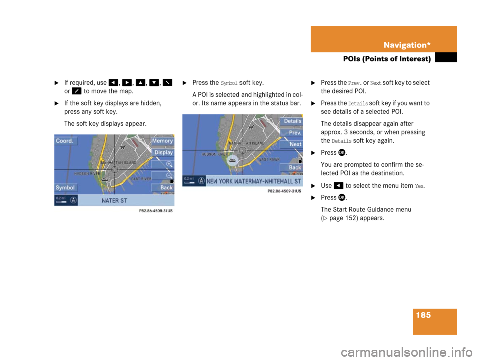 MERCEDES-BENZ SLK-Class 2006 R171 Comand Manual 185 Navigation*
POIs (Points of Interest)
If required, use, , , ,  
or  to move the map.
If the soft key displays are hidden, 
press any soft key.
The soft key displays appear.
Pr