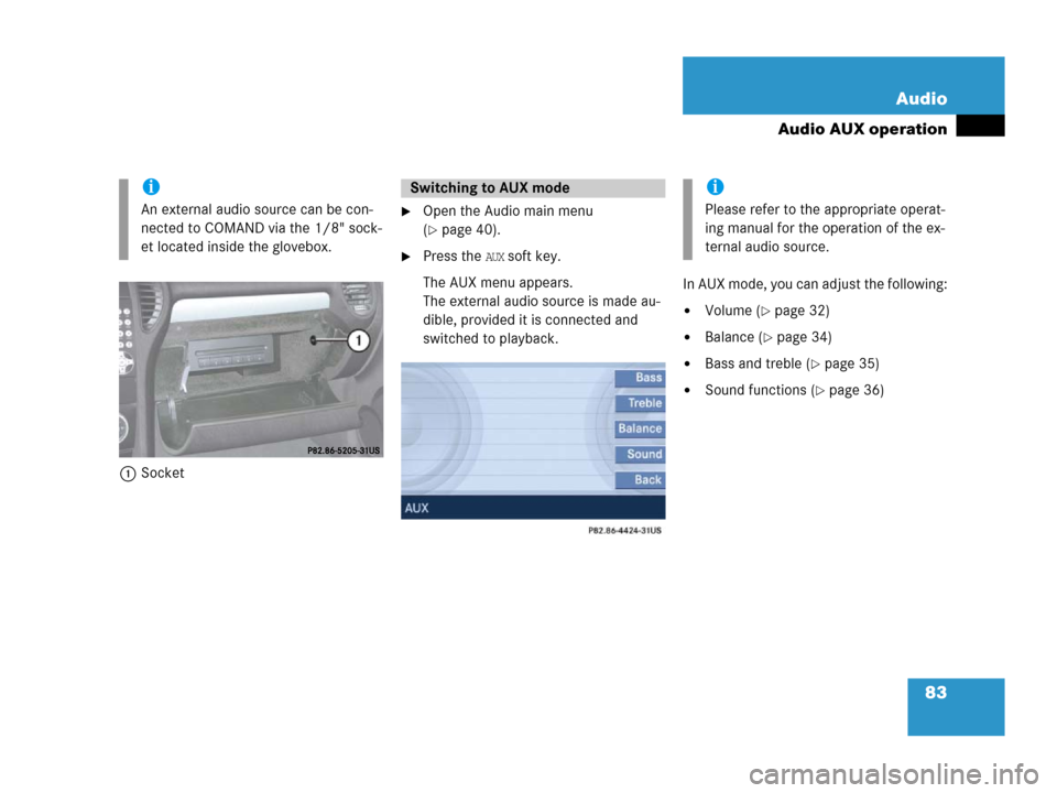 MERCEDES-BENZ SLK-Class 2006 R171 Comand Manual 83 Audio
Audio AUX operation
1Socket
Open the Audio main menu 
(
page 40).
Press the AUX soft key.
The AUX menu appears. 
The external audio source is made au-
dible, provided it is connected and 
