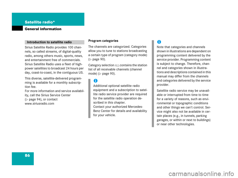 MERCEDES-BENZ SLK-Class 2006 R171 Comand Manual 86 Satellite radio*
General information
Sirius Satellite Radio provides 100 chan-
nels, so called streams, of digital-quality 
radio, among others music, sports, news, 
and entertainment free of comme