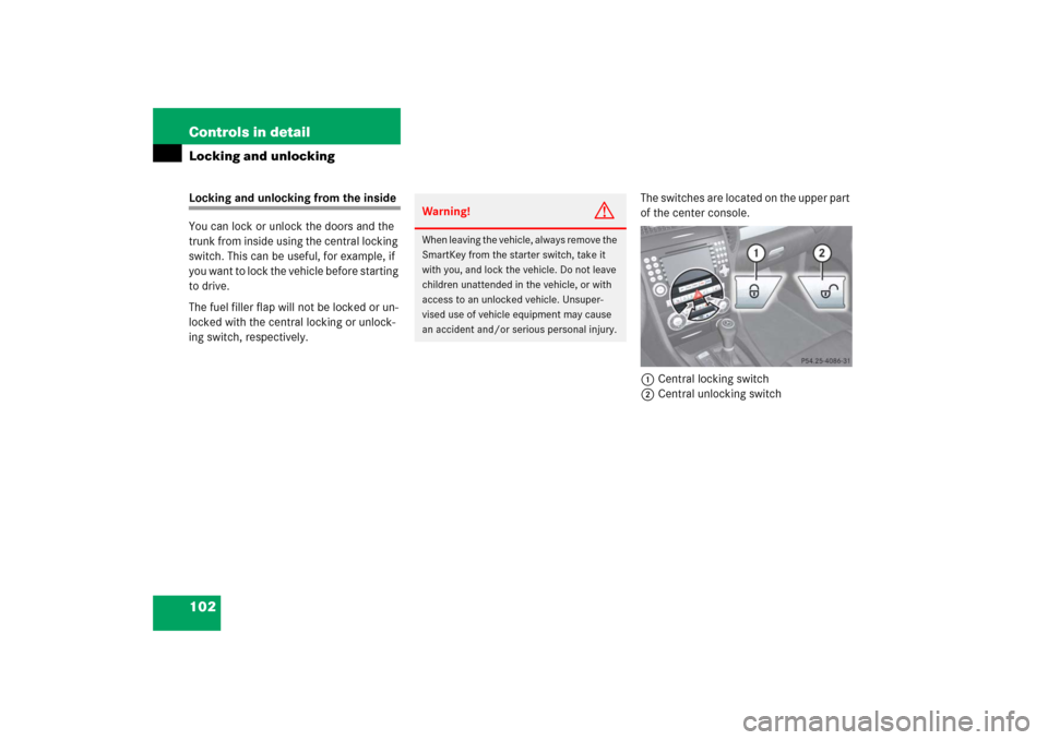 MERCEDES-BENZ SLK350 2006 R171 Owners Manual 102 Controls in detailLocking and unlockingLocking and unlocking from the inside
You can lock or unlock the doors and the 
trunk from inside using the central locking 
switch. This can be useful, for 