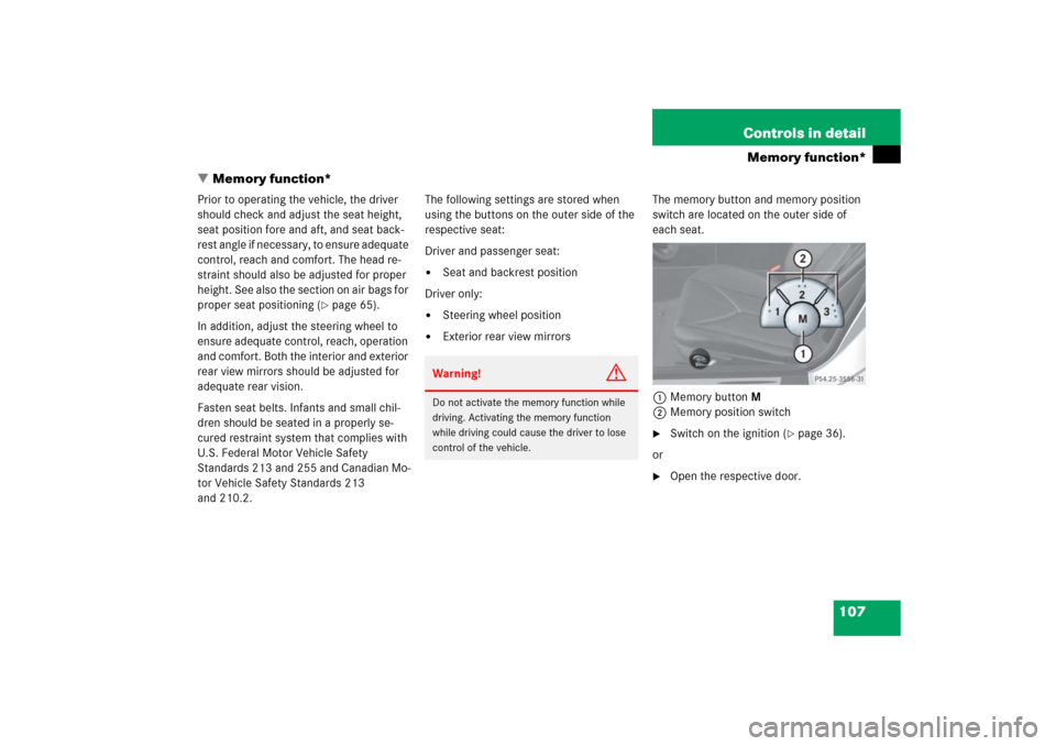 MERCEDES-BENZ SLK280 2006 R171 Owners Manual 107 Controls in detail
Memory function*
Memory function*
Prior to operating the vehicle, the driver 
should check and adjust the seat height, 
seat position fore and aft, and seat back-
rest angle if