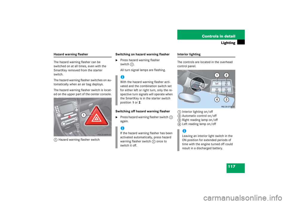MERCEDES-BENZ SLK55AMG 2006 R171 Owners Manual 117 Controls in detail
Lighting
Hazard warning flasher
The hazard warning flasher can be 
switched on at all times, even with the 
SmartKey removed from the starter 
switch.
The hazard warning flasher