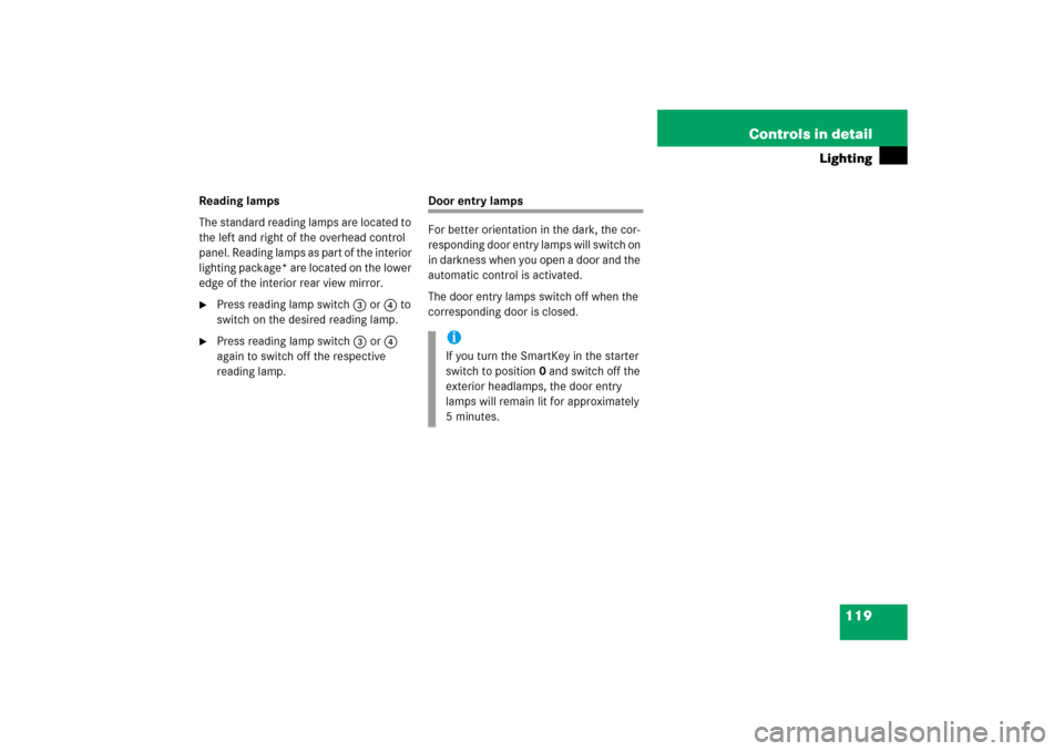 MERCEDES-BENZ SLK350 2006 R171 User Guide 119 Controls in detail
Lighting
Reading lamps
The standard reading lamps are located to 
the left and right of the overhead control 
panel. Reading lamps as part of the interior 
lighting package* are