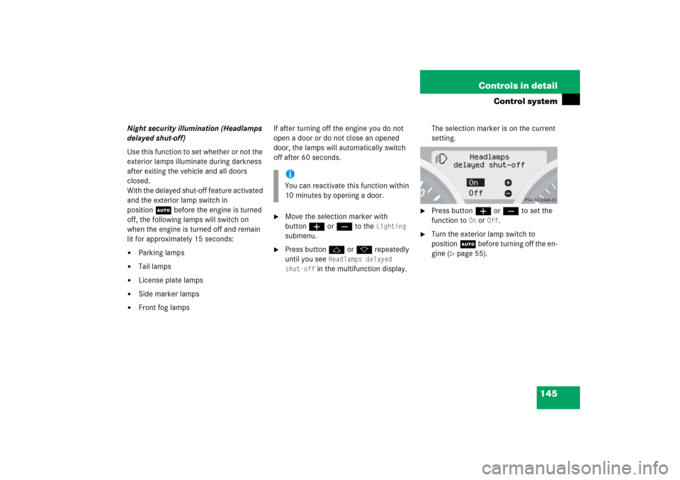 MERCEDES-BENZ SLK350 2006 R171 Owners Manual 145 Controls in detail
Control system
Night security illumination (Headlamps 
delayed shut-off)
Use this function to set whether or not the 
exterior lamps illuminate during darkness 
after exiting th