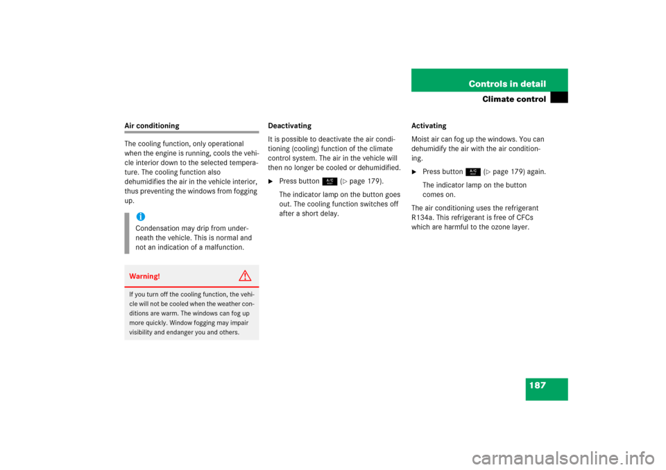 MERCEDES-BENZ SLK350 2006 R171 Owners Manual 187 Controls in detail
Climate control
Air conditioning
The cooling function, only operational 
when the engine is running, cools the vehi-
cle interior down to the selected tempera-
ture. The cooling
