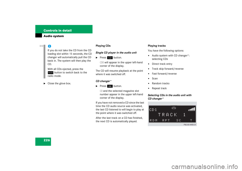 MERCEDES-BENZ SLK280 2006 R171 Owners Manual 226 Controls in detailAudio system
Close the glove box.Playing CDs
Single CD player in the audio unit

Pressi button.CD0
 will appear in the upper left-hand 
corner of the display.
The CD will resum