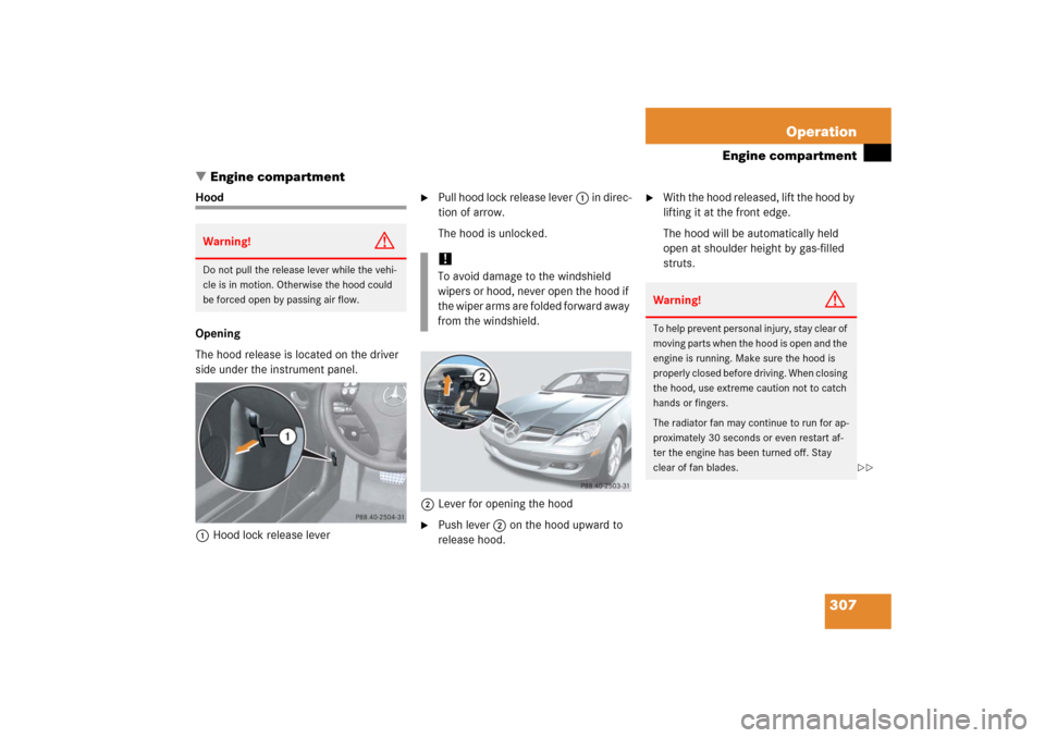 MERCEDES-BENZ SLK350 2006 R171 User Guide 307 Operation
Engine compartment
Engine compartment
Hood
Opening
The hood release is located on the driver 
side under the instrument panel.
1Hood lock release lever

Pull hood lock release lever1 i