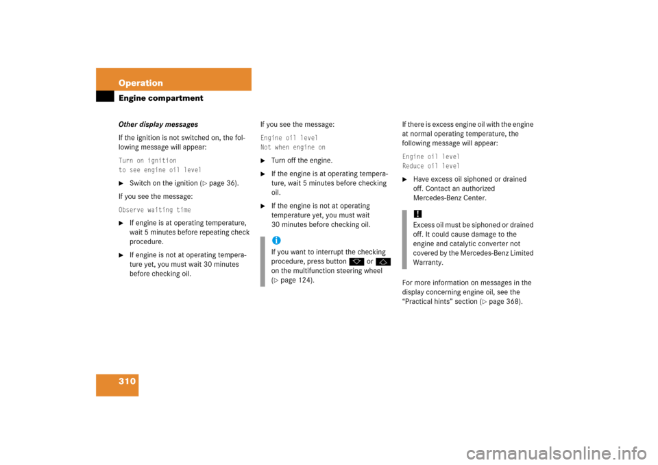 MERCEDES-BENZ SLK350 2006 R171 Owners Manual 310 OperationEngine compartmentOther display messages
If the ignition is not switched on, the fol-
lowing message will appear:Turn on ignition
to see engine oil level
Switch on the ignition (
page 3