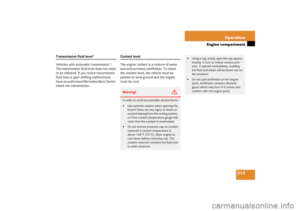 MERCEDES-BENZ SLK280 2006 R171 User Guide 313 Operation
Engine compartment
Transmission fluid level*
Vehicles with automatic transmission*: 
The transmission fluid level does not need 
to be checked. If you notice transmission 
fluid loss or 