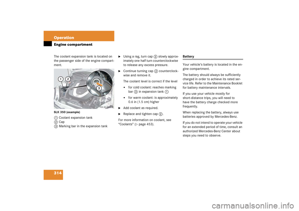 MERCEDES-BENZ SLK280 2006 R171 User Guide 314 OperationEngine compartmentThe coolant expansion tank is located on 
the passenger side of the engine compart-
ment.SLK 350 (example)1Coolant expansion tank
2Cap
3Marking bar in the expansion tank