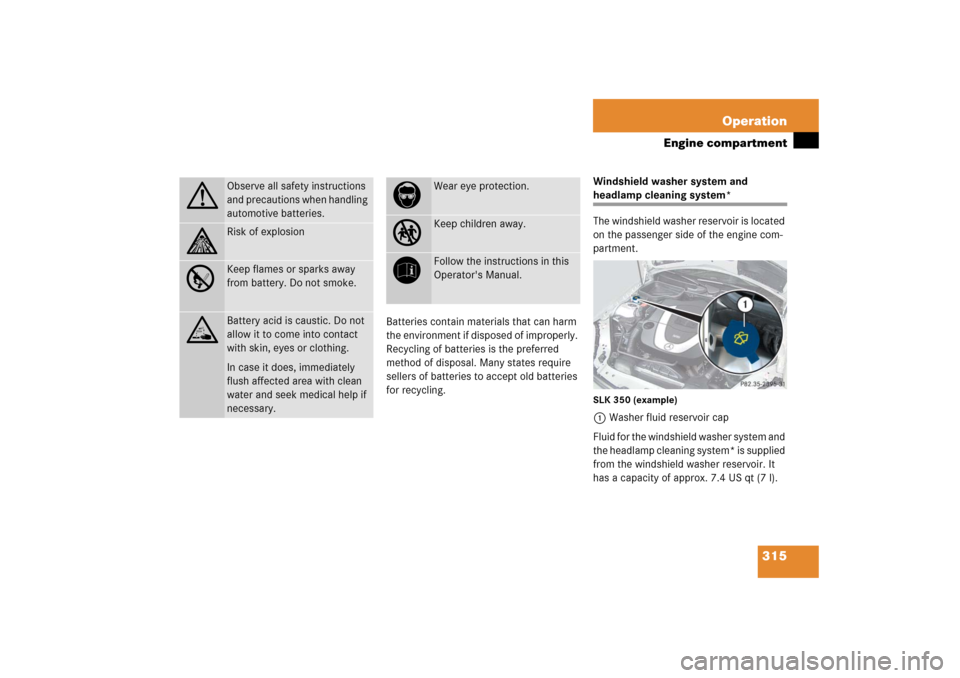 MERCEDES-BENZ SLK350 2006 R171 Owners Manual 315 Operation
Engine compartment
Batteries contain materials that can harm 
the environment if disposed of improperly. 
Recycling of batteries is the preferred 
method of disposal. Many states require