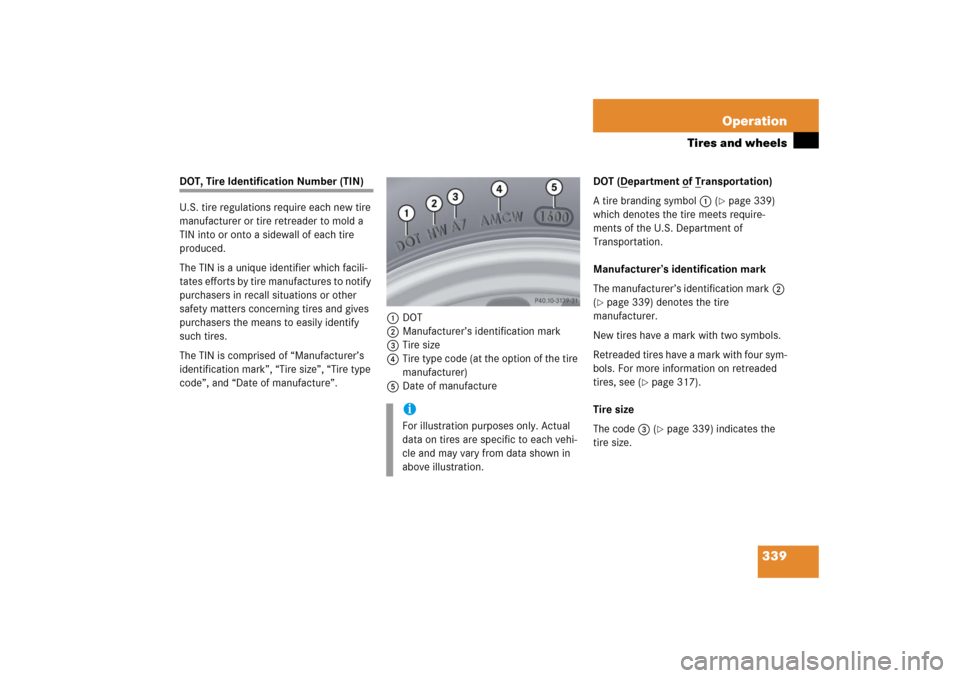 MERCEDES-BENZ SLK350 2006 R171 Owners Manual 339 Operation
Tires and wheels
DOT, Tire Identification Number (TIN)
U.S. tire regulations require each new tire 
manufacturer or tire retreader to mold a 
TIN into or onto a sidewall of each tire 
pr