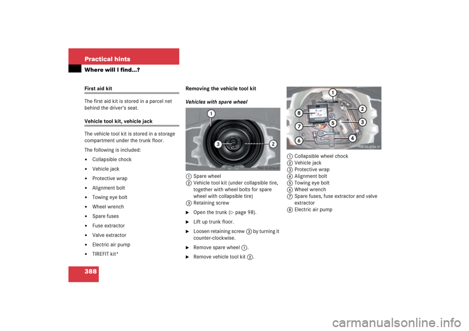 MERCEDES-BENZ SLK280 2006 R171 Owners Manual 388 Practical hintsWhere will I find...?First aid kit
The first aid kit is stored in a parcel net 
behind the driver’s seat.Vehicle tool kit, vehicle jack
The vehicle tool kit is stored in a storage