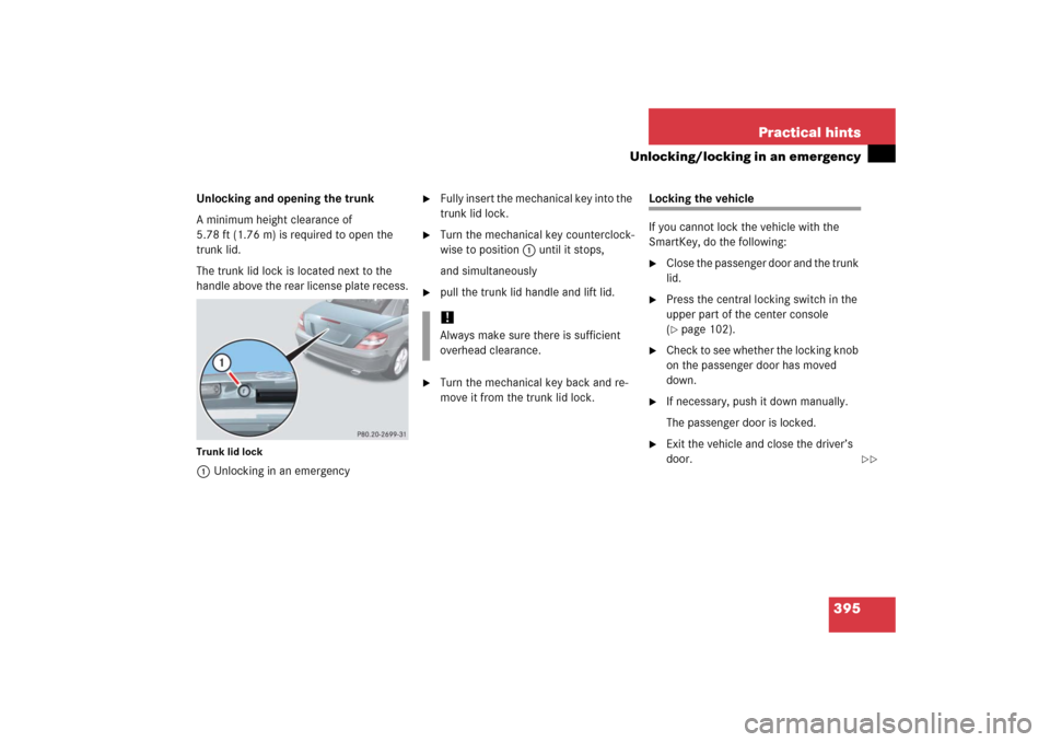 MERCEDES-BENZ SLK350 2006 R171 Owners Manual 395 Practical hints
Unlocking/locking in an emergency
Unlocking and opening the trunk
A minimum height clearance of 
5.78 ft (1.76 m) is required to open the 
trunk lid.
The trunk lid lock is located 