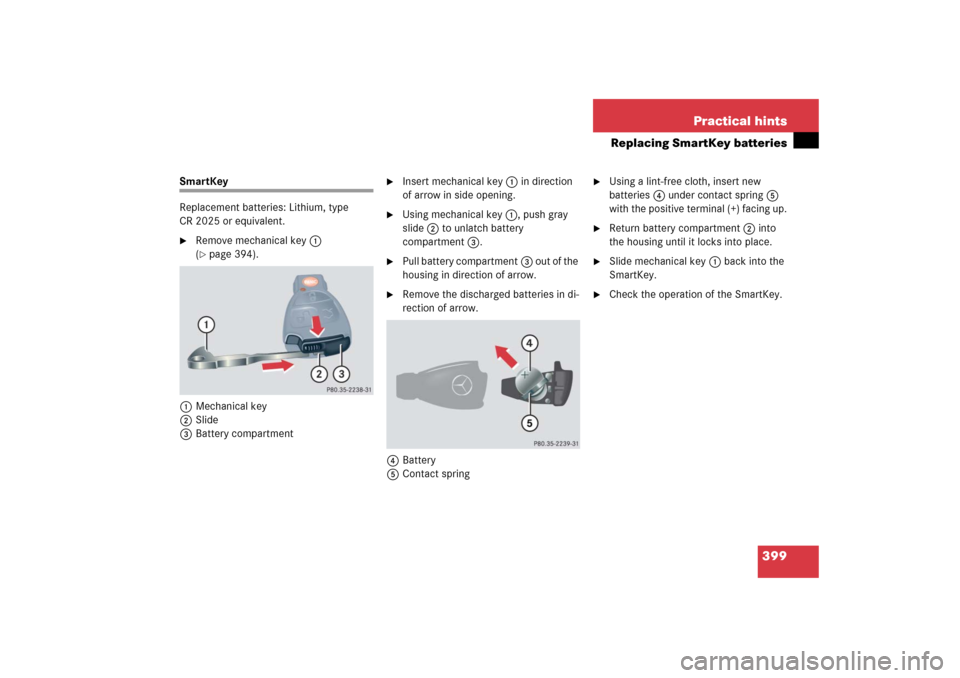 MERCEDES-BENZ SLK55AMG 2006 R171 Owners Manual 399 Practical hints
Replacing SmartKey batteries
SmartKey
Replacement batteries: Lithium, type 
CR 2025 or equivalent.
Remove mechanical key1 
(page 394).
1Mechanical key
2Slide
3Battery compartment