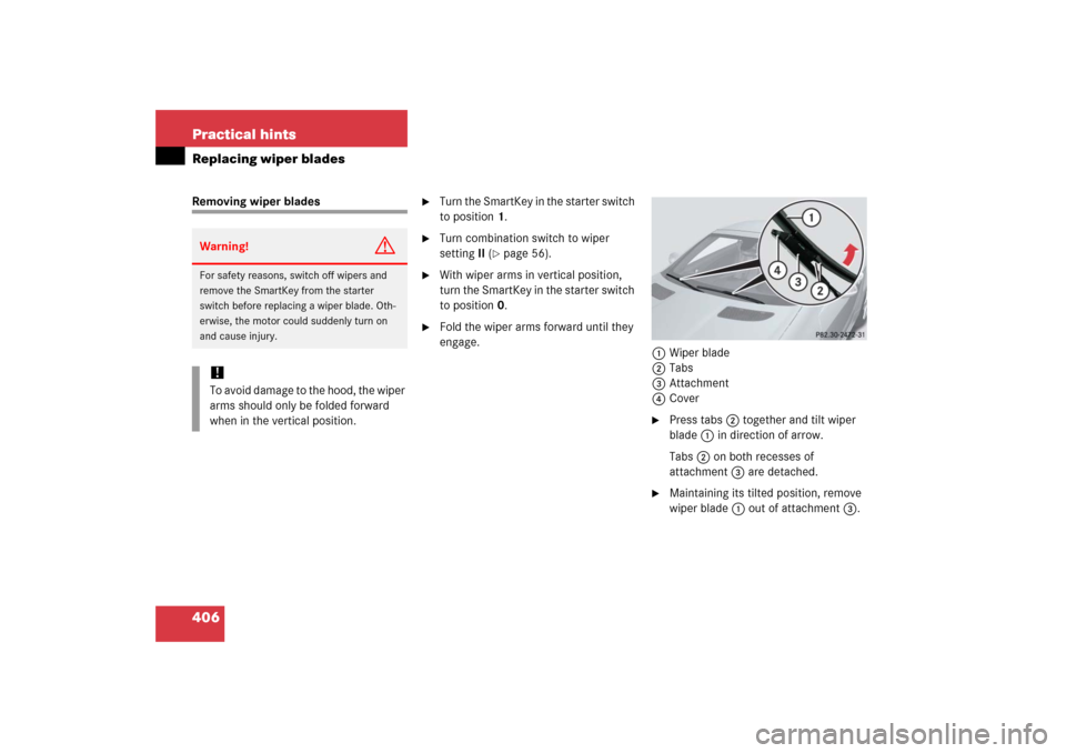 MERCEDES-BENZ SLK350 2006 R171 Owners Manual 406 Practical hintsReplacing wiper bladesRemoving wiper blades

Turn the SmartKey in the starter switch 
to position1.

Turn combination switch to wiper 
settingII (
page 56).

With wiper arms in 