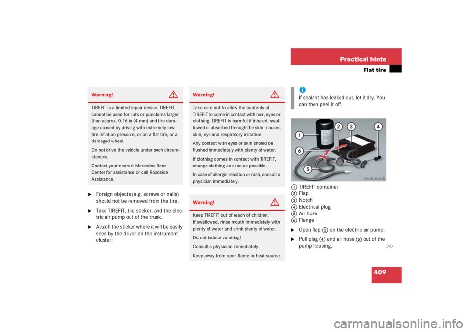 MERCEDES-BENZ SLK350 2006 R171 Owners Manual 409 Practical hints
Flat tire

Foreign objects (e.g. screws or nails) 
should not be removed from the tire.

Take TIREFIT, the sticker, and the elec-
tric air pump out of the trunk.

Attach the sti