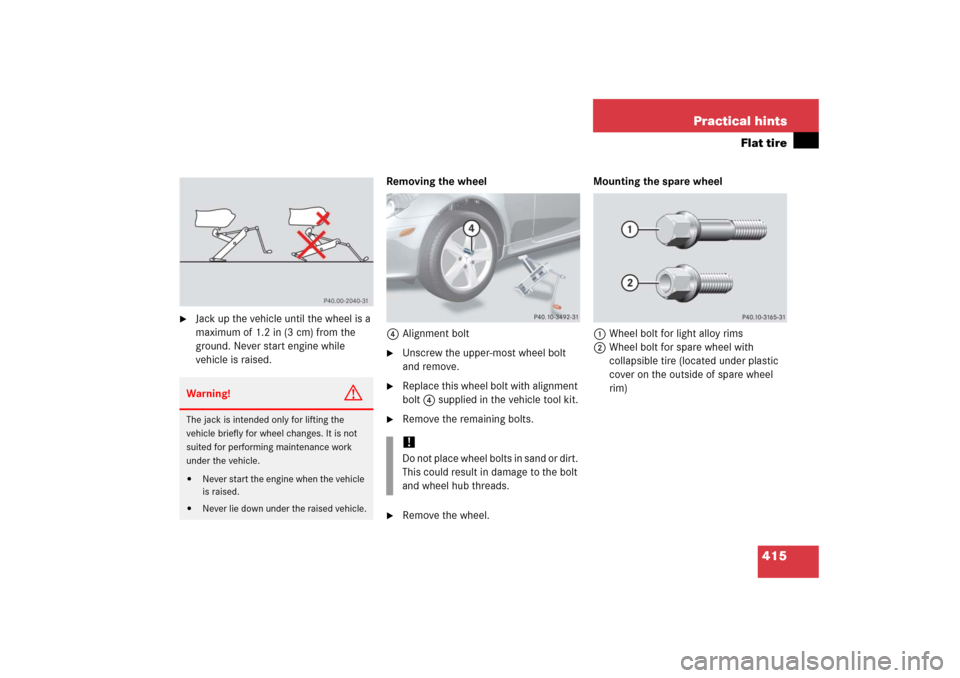 MERCEDES-BENZ SLK350 2006 R171 Owners Manual 415 Practical hints
Flat tire

Jack up the vehicle until the wheel is a 
maximum of 1.2 in (3 cm) from the 
ground. Never start engine while 
vehicle is raised.Removing the wheel
4Alignment bolt

Un