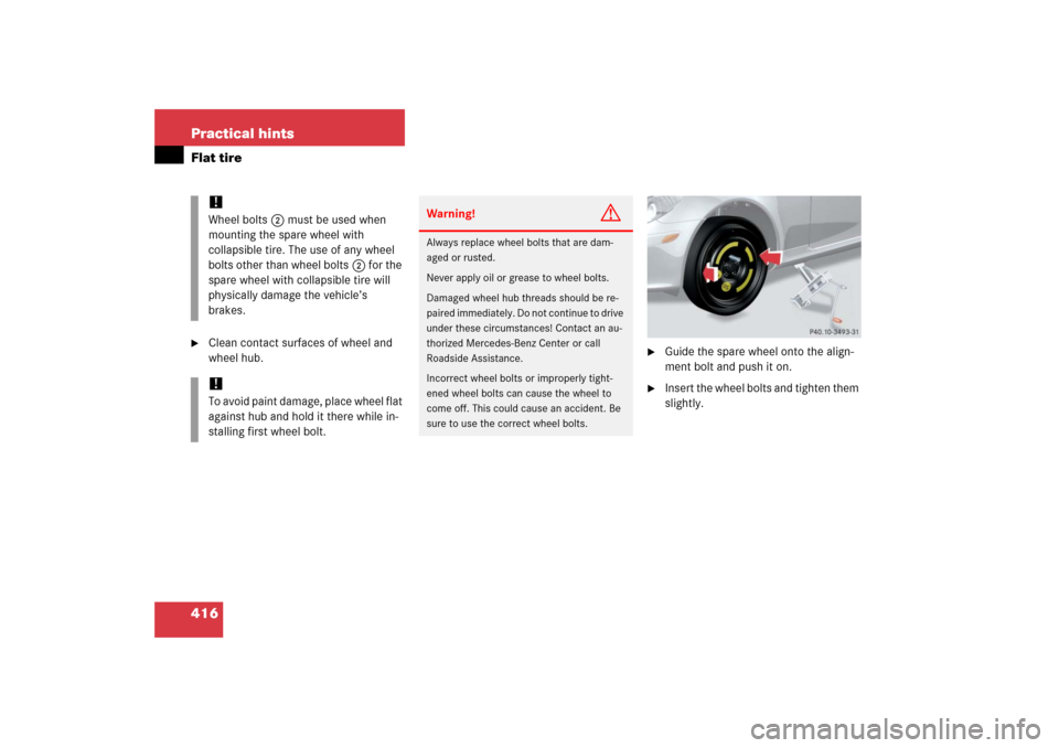 MERCEDES-BENZ SLK55AMG 2006 R171 Owners Manual 416 Practical hintsFlat tire
Clean contact surfaces of wheel and 
wheel hub.

Guide the spare wheel onto the align-
ment bolt and push it on.

Insert the wheel bolts and tighten them 
slightly.
!Wh